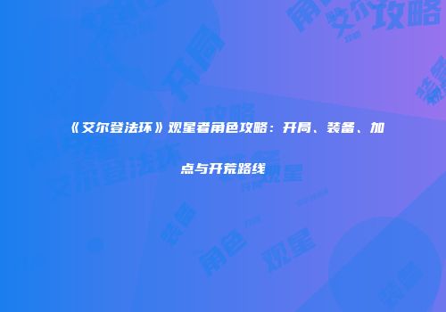 《艾尔登法环》观星者角色攻略：开局、装备、加点与开荒路线