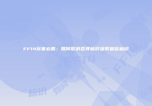 FF14玩家必看：如何取消豆芽标识获取皇冠标识