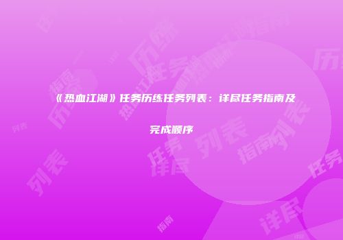 《热血江湖》任务历练任务列表：详尽任务指南及完成顺序