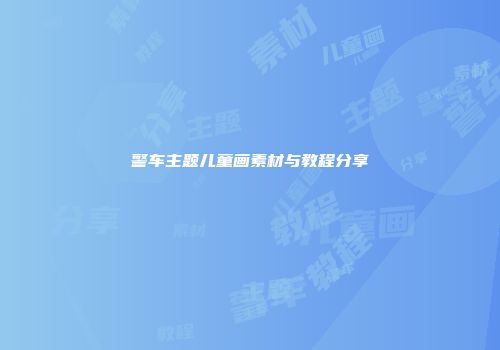 警车主题儿童画素材与教程分享
