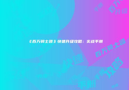 《百万骑士团》快速升级攻略：实战手册