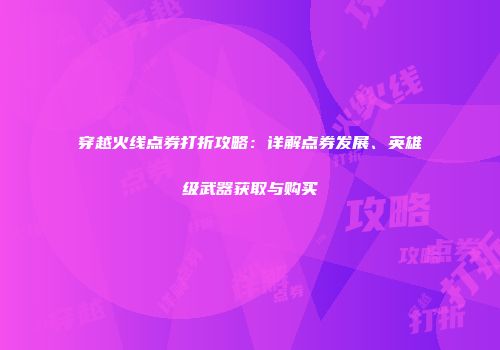 穿越火线点券打折攻略：详解点券发展、英雄级武器获取与购买