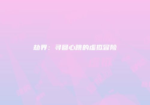 劫界：寻回心跳的虚拟冒险