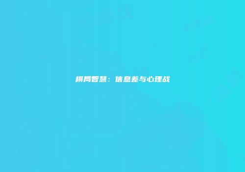 棋局智慧：信息差与心理战