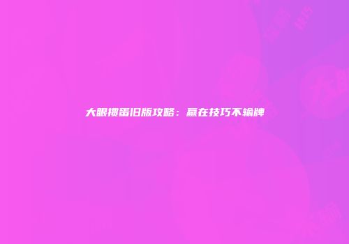 大眼掼蛋旧版攻略：赢在技巧不输牌