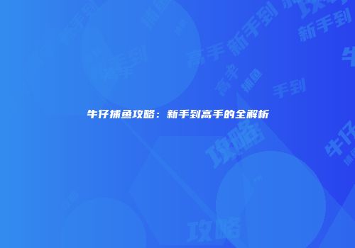 牛仔捕鱼攻略：新手到高手的全解析