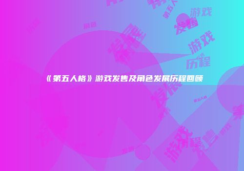 《第五人格》游戏发售及角色发展历程回顾