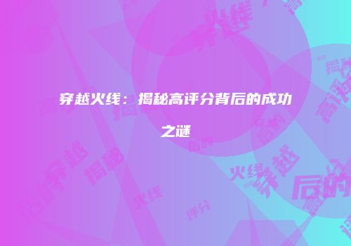 穿越火线：揭秘高评分背后的成功之谜