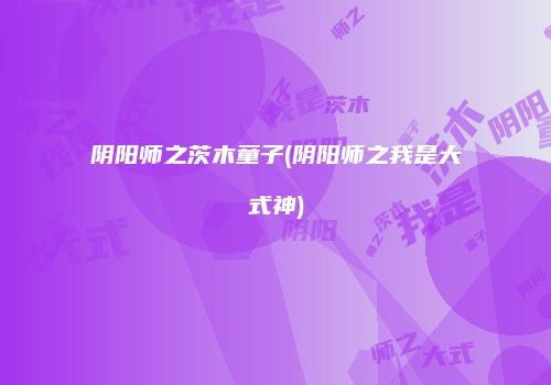 阴阳师之茨木童子(阴阳师之我是大式神)