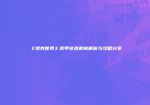 《坦克世界》装甲穿透机制解析与攻略分享