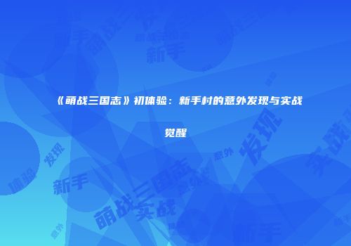 《萌战三国志》初体验：新手村的意外发现与实战觉醒