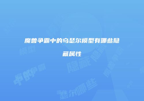 魔兽争霸中的乌瑟尔模型有哪些隐藏属性
