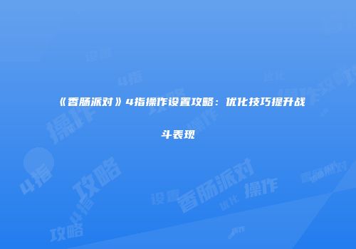 《香肠派对》4指操作设置攻略：优化技巧提升战斗表现