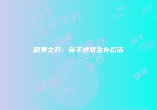 精灵之刃：新手进阶生存指南
