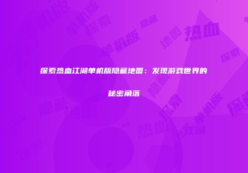探索热血江湖单机版隐藏地图：发现游戏世界的秘密角落