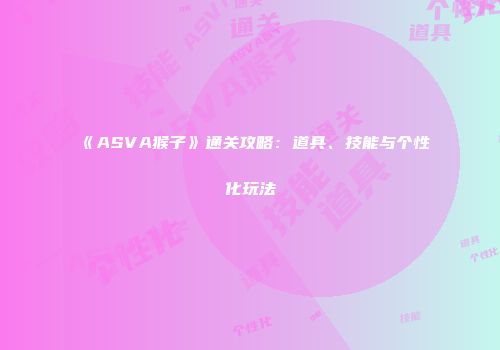 《ASVA猴子》通关攻略：道具、技能与个性化玩法