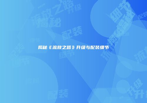 揭秘《流放之路》升级与配装细节