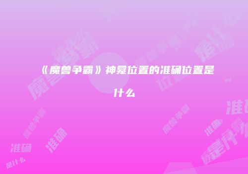 《魔兽争霸》神龛位置的准确位置是什么