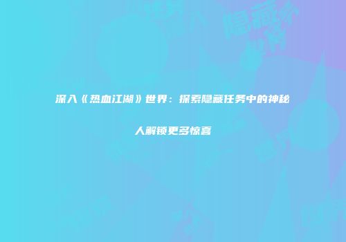 深入《热血江湖》世界：探索隐藏任务中的神秘人解锁更多惊喜