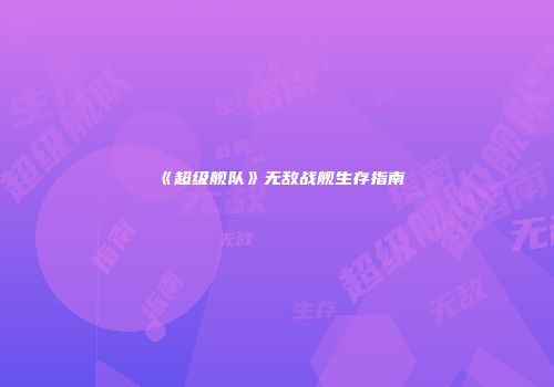 《超级舰队》无敌战舰生存指南