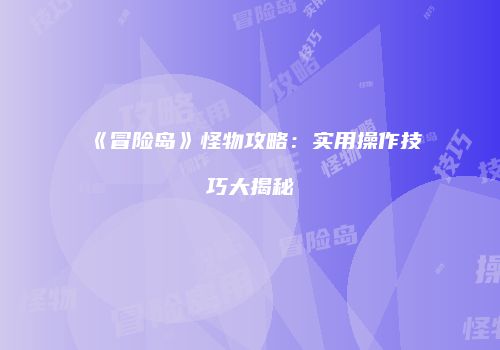 《冒险岛》怪物攻略：实用操作技巧大揭秘