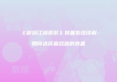 《御剑江湖页游》装备系统详解：如何选择最合适的装备