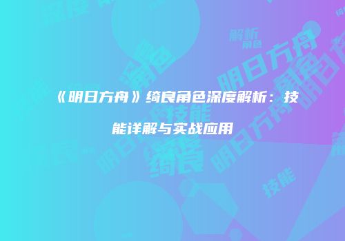 《明日方舟》绮良角色深度解析：技能详解与实战应用