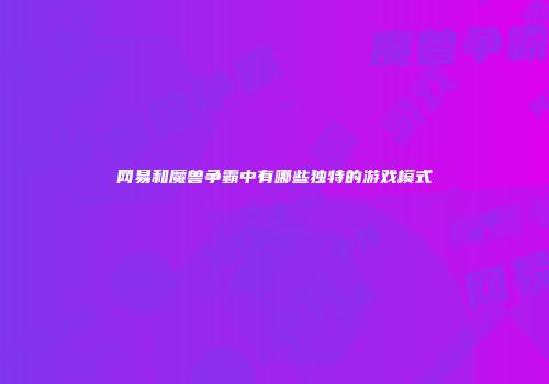 网易和魔兽争霸中有哪些独特的游戏模式