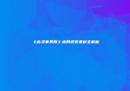 《幽灵事务所》结局视觉素材全解析