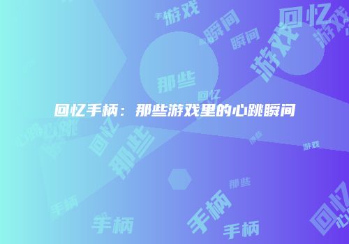 回忆手柄：那些游戏里的心跳瞬间