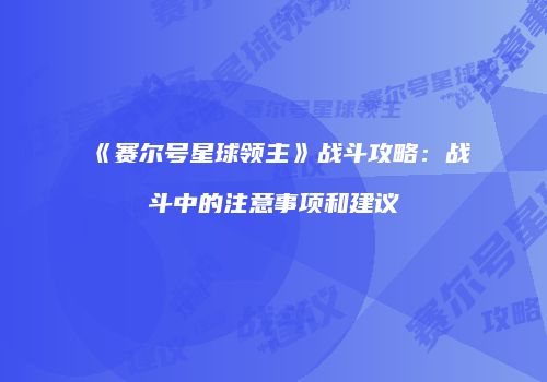 《赛尔号星球领主》战斗攻略：战斗中的注意事项和建议