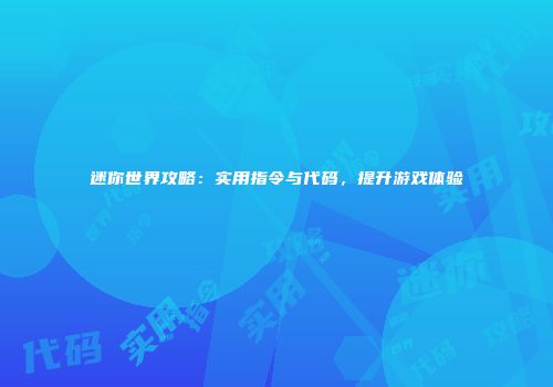 迷你世界攻略：实用指令与代码，提升游戏体验
