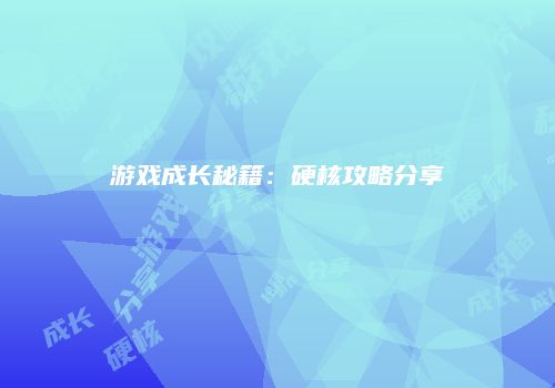 游戏成长秘籍：硬核攻略分享