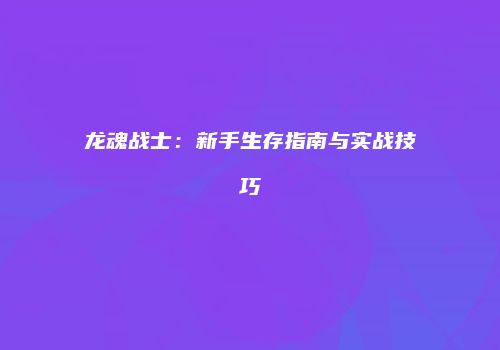 龙魂战士：新手生存指南与实战技巧