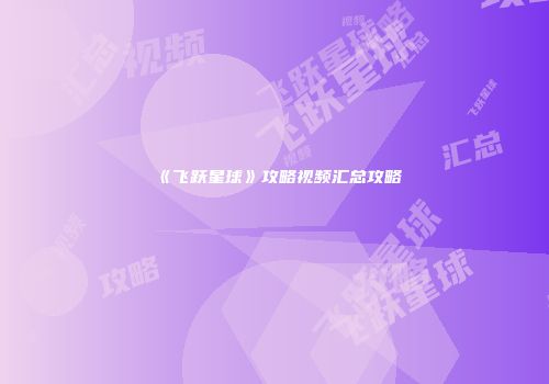 《飞跃星球》攻略视频汇总攻略