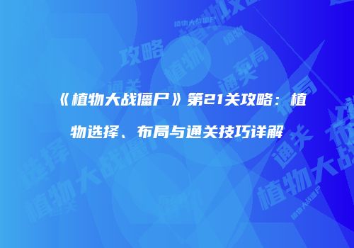《植物大战僵尸》第21关攻略：植物选择、布局与通关技巧详解