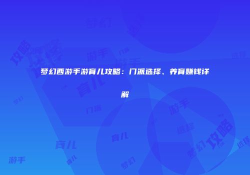 梦幻西游手游育儿攻略：门派选择、养育赚钱详解