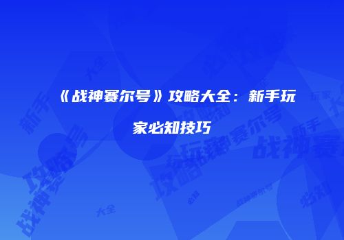 《战神赛尔号》攻略大全：新手玩家必知技巧