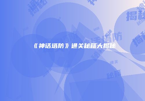 《神话塔防》通关秘籍大揭秘