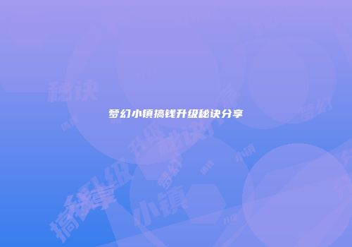 梦幻小镇搞钱升级秘诀分享