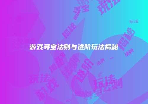 游戏寻宝法则与进阶玩法揭秘