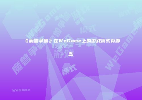 《魔兽争霸》在WeGame上的游戏模式有哪些