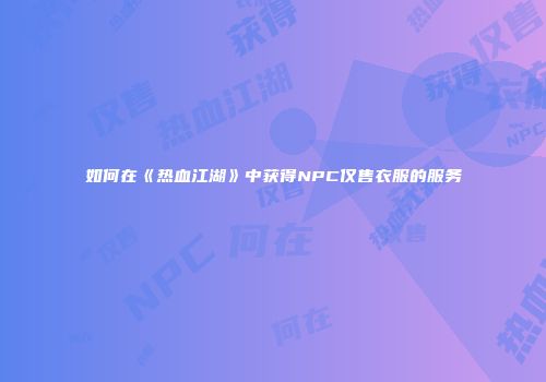 如何在《热血江湖》中获得NPC仅售衣服的服务