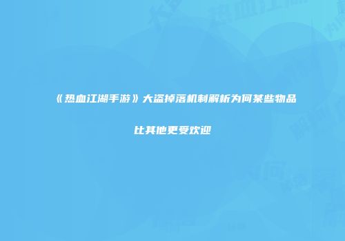 《热血江湖手游》大盗掉落机制解析为何某些物品比其他更受欢迎