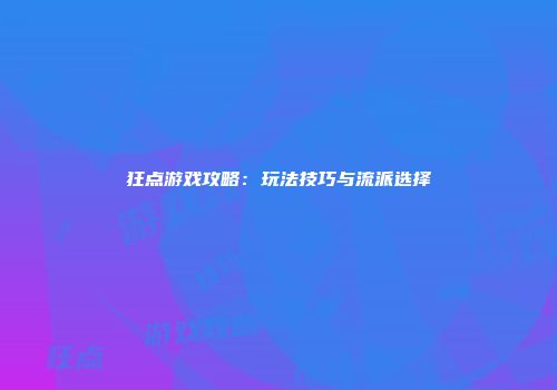 狂点游戏攻略：玩法技巧与流派选择