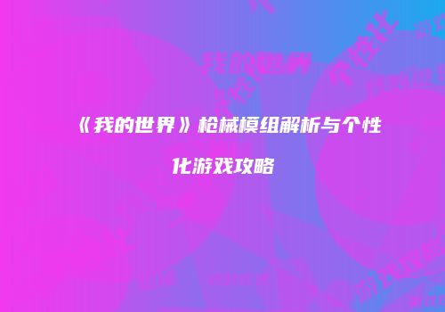《我的世界》枪械模组解析与个性化游戏攻略