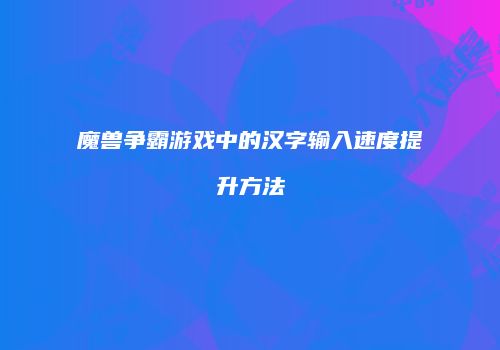 魔兽争霸游戏中的汉字输入速度提升方法