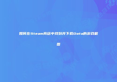 如何在Steam商店中找到并下载Dota的游戏截图