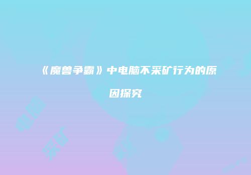 《魔兽争霸》中电脑不采矿行为的原因探究