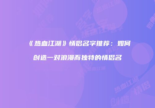 《热血江湖》情侣名字推荐：如何创造一对浪漫而独特的情侣名